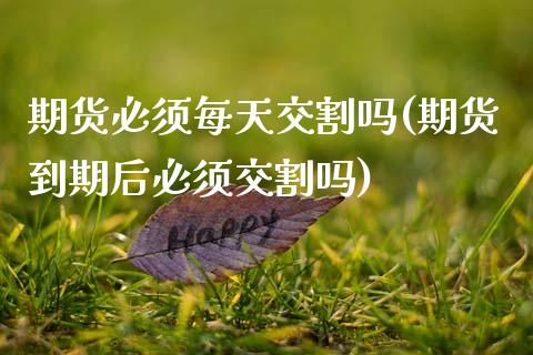 期货必须每天交割吗(期货到期后必须交割吗) (https://www.njaxzs.com/) 期货开户 第1张
