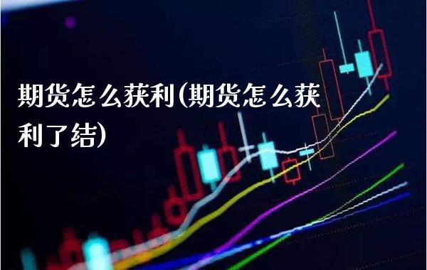 期货怎么获利(期货怎么获利了结) (https://www.njaxzs.com/) 期货行情 第1张