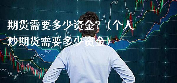 期货需要多少资金?（个人炒期货需要多少资金） (https://www.njaxzs.com/) 期货直播间 第1张