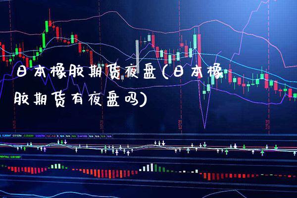 日本橡胶期货夜盘(日本橡胶期货有夜盘吗) (https://www.njaxzs.com/) 期货行情 第1张