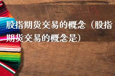 股指期货交易的概念（股指期货交易的概念是） (https://www.njaxzs.com/) 期货直播间 第1张