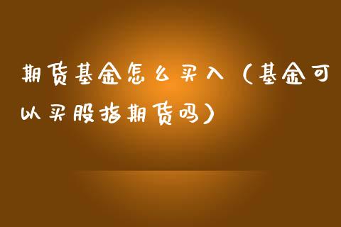 期货基金怎么买入（基金可以买股指期货吗） (https://www.njaxzs.com/) 黄金期货 第1张