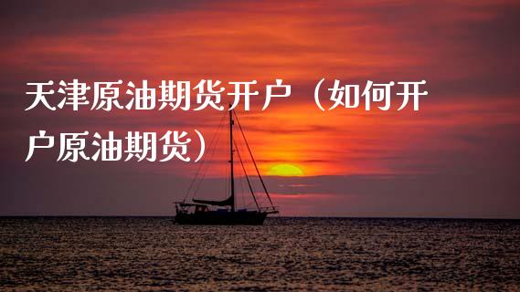 天津原油期货开户（如何开户原油期货） (https://www.njaxzs.com/) 期货直播间 第1张