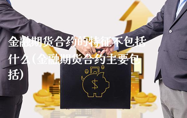 金融期货合约的特征不包括什么(金融期货合约主要包括) (https://www.njaxzs.com/) 期货行情 第1张