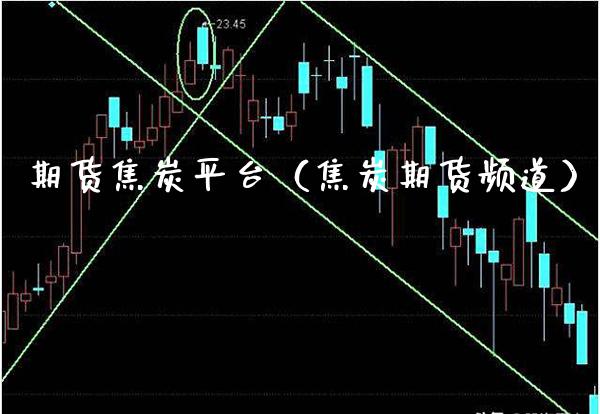 期货焦炭平台（焦炭期货频道） (https://www.njaxzs.com/) 期货行情 第1张