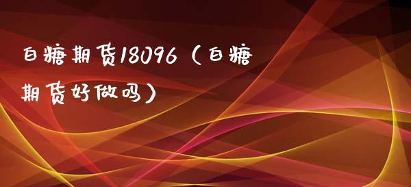 白糖期货18096（白糖期货好做吗） (https://www.njaxzs.com/) 期货直播间 第1张