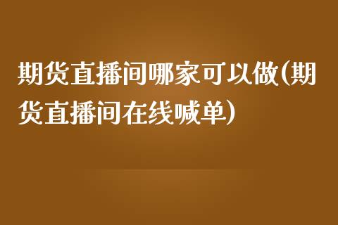 期货直播间哪家可以做(期货直播间在线喊单) (https://www.njaxzs.com/) 原油期货 第1张