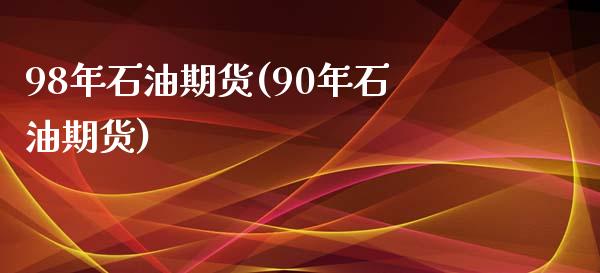 98年石油期货(90年石油期货) (https://www.njaxzs.com/) 期货行情 第1张