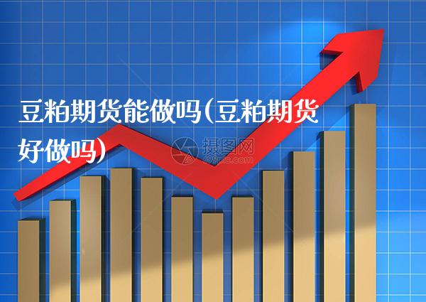 豆粕期货能做吗(豆粕期货好做吗) (https://www.njaxzs.com/) 期货直播间 第1张