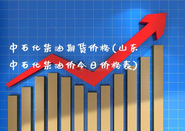 中石化柴油期货价格(山东中石化柴油价今日价格表) (https://www.njaxzs.com/) 黄金期货 第1张