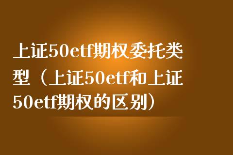 上证50etf期权委托类型（上证50etf和上证50etf期权的区别） (https://www.njaxzs.com/) 内盘期货 第1张