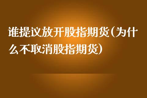 谁提议放开股指期货(为什么不取消股指期货) (https://www.njaxzs.com/) 黄金期货 第1张