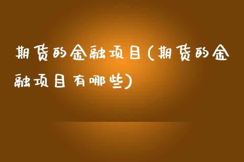 期货的金融项目(期货的金融项目有哪些) (https://www.njaxzs.com/) 期货直播间 第1张