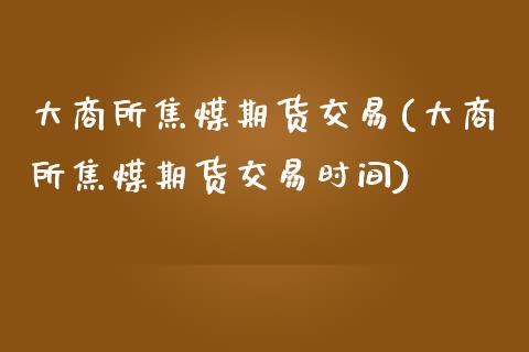 大商所焦煤期货交易(大商所焦煤期货交易时间) (https://www.njaxzs.com/) 内盘期货 第1张