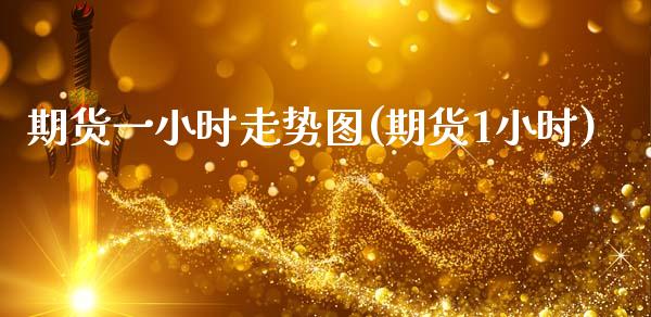 期货一小时走势图(期货1小时) (https://www.njaxzs.com/) 期货直播间 第1张