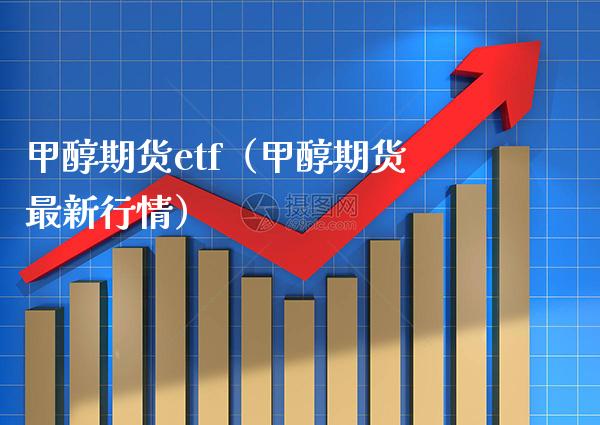 甲醇期货etf（甲醇期货最新行情） (https://www.njaxzs.com/) 期货直播间 第1张