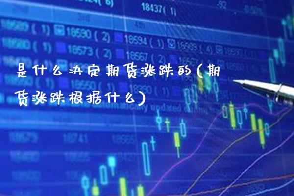 是什么决定期货涨跌的(期货涨跌根据什么) (https://www.njaxzs.com/) 原油期货 第1张