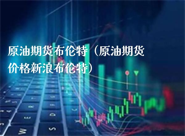 原油期货布伦特（原油期货新浪布伦特） (https://www.njaxzs.com/) 期货行情 第1张