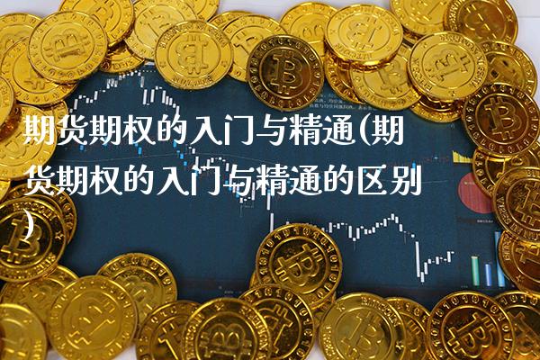 期货期权的入门与精通(期货期权的入门与精通的区别) (https://www.njaxzs.com/) 期货开户 第1张