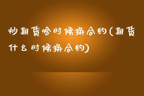 炒期货啥时候换合约(期货什么时候换合约) (https://www.njaxzs.com/) 原油期货 第1张