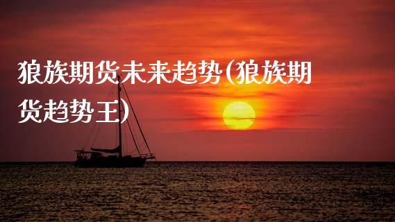 狼族期货未来趋势(狼族期货趋势王) (https://www.njaxzs.com/) 期货直播间 第1张