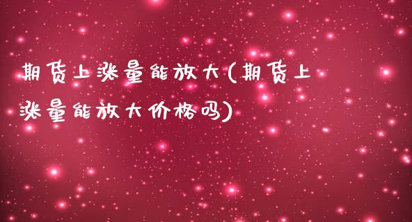期货上涨量能放大(期货上涨量能放大价格吗) (https://www.njaxzs.com/) 期货直播间 第1张