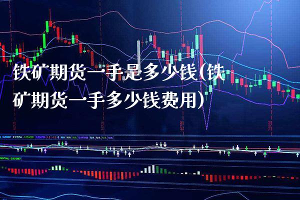 铁矿期货一手是多少钱(铁矿期货一手多少钱费用) (https://www.njaxzs.com/) 期货行情 第1张