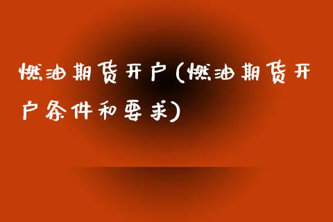 燃油期货开户(燃油期货开户条件和要求) (https://www.njaxzs.com/) 原油期货 第1张