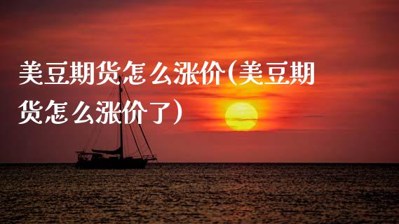 美豆期货怎么涨价(美豆期货怎么涨价了) (https://www.njaxzs.com/) 期货直播间 第1张