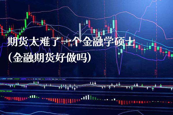 期货太难了一个金融学硕士(金融期货好做吗) (https://www.njaxzs.com/) 黄金期货 第1张