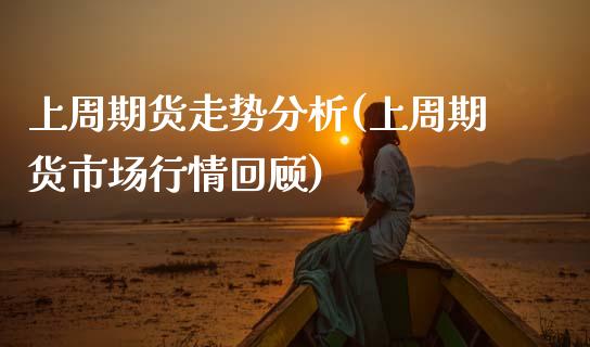 上周期货走势分析(上周期货市场行情回顾) (https://www.njaxzs.com/) 期货直播间 第1张