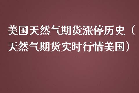 美国天然气期货涨停历史（天然气期货实时行情美国） (https://www.njaxzs.com/) 期货直播间 第1张