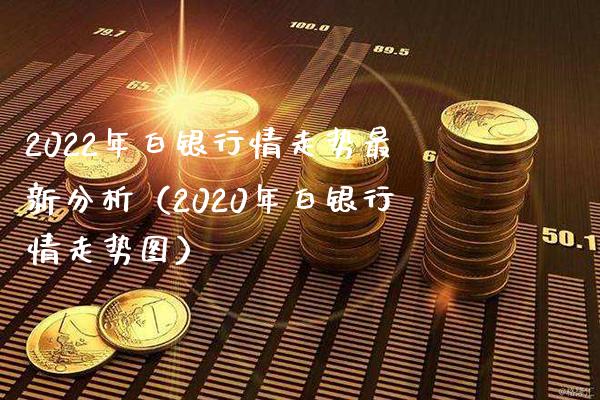 2022年白银行情走势最新分析（2020年白银行情走势图） (https://www.njaxzs.com/) 期货行情 第1张