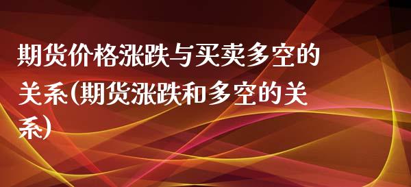 期货涨跌与买卖多空的关系(期货涨跌和多空的关系) (https://www.njaxzs.com/) 期货行情 第1张