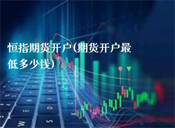 恒指期货开户(期货开户最低多少钱) (https://www.njaxzs.com/) 期货直播间 第1张