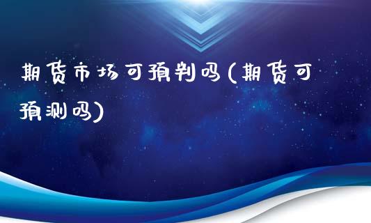 期货市场可预判吗(期货可预测吗) 期货直播间 第1张-爱新财经 期货市场可预判吗(期货可预测吗) (https://www.njaxzs.com/) 期货直播间 第1张