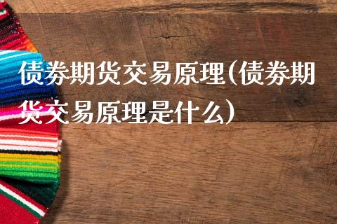 债劵期货交易原理(债劵期货交易原理是什么) (https://www.njaxzs.com/) 期货直播间 第1张