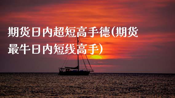 期货日内超短高手德(期货最牛日内短线高手) (https://www.njaxzs.com/) 期货行情 第1张