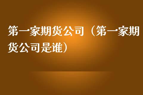 第一家期货公司（第一家期货公司是谁） (https://www.njaxzs.com/) 期货行情 第1张