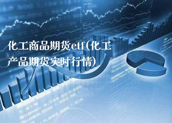化工商品期货etf(化工产品期货实时行情) (https://www.njaxzs.com/) 期货直播间 第1张