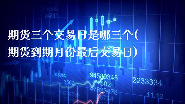 期货三个交易日是哪三个(期货到期月份最后交易日) (https://www.njaxzs.com/) 期货开户 第1张