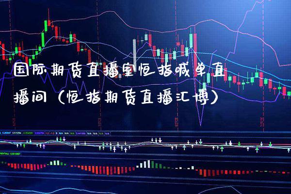 国际期货直播室恒指喊单直播间（恒指期货直播汇博） (https://www.njaxzs.com/) 期货直播间 第1张