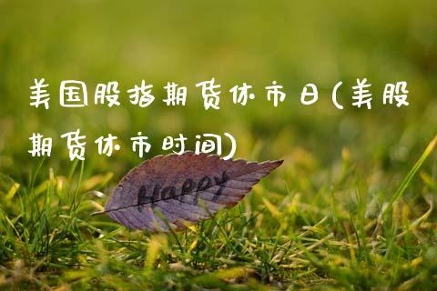 美国股指期货休市日(美股期货休市时间) (https://www.njaxzs.com/) 黄金期货 第1张