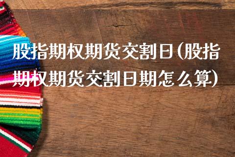股指期权期货交割日(股指期权期货交割日期怎么算) (https://www.njaxzs.com/) 期货直播间 第1张