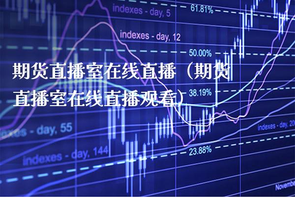 期货直播室在线直播（期货直播室在线直播观看） (https://www.njaxzs.com/) 黄金期货 第1张