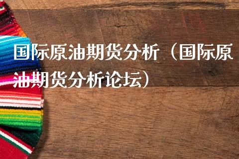国际原油期货分析（国际原油期货分析） (https://www.njaxzs.com/) 内盘期货 第1张