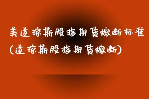 美道琼斯股指期货熔断标准(道琼斯股指期货熔断) (https://www.njaxzs.com/) 黄金期货 第1张