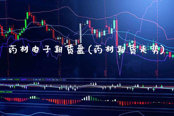 药材电子期货盘(药材期货走势) (https://www.njaxzs.com/) 期货直播间 第1张