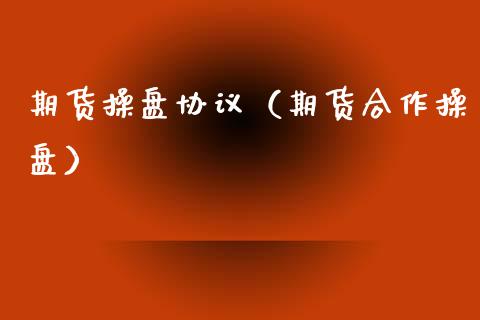 期货操盘协议（期货合作操盘） (https://www.njaxzs.com/) 期货行情 第1张