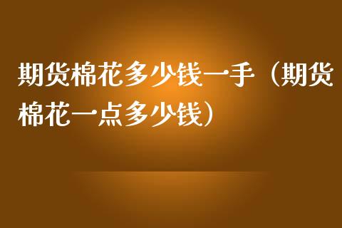 期货棉花多少钱一手（期货棉花一点多少钱） (https://www.njaxzs.com/) 期货直播间 第1张
